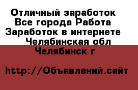 Отличный заработок - Все города Работа » Заработок в интернете   . Челябинская обл.,Челябинск г.